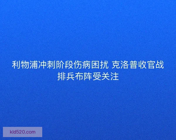 利物浦冲刺阶段伤病困扰 克洛普收官战排兵布阵受关注