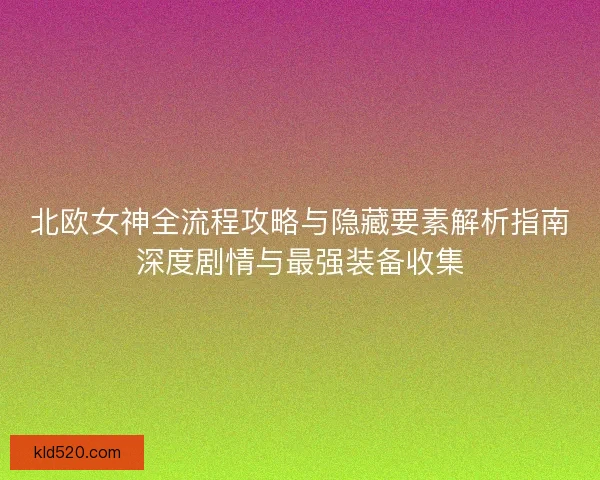 北欧女神全流程攻略与隐藏要素解析指南深度剧情与最强装备收集 北欧女神全流程攻略与隐藏要素解析指南深度剧情与最强装备收集
