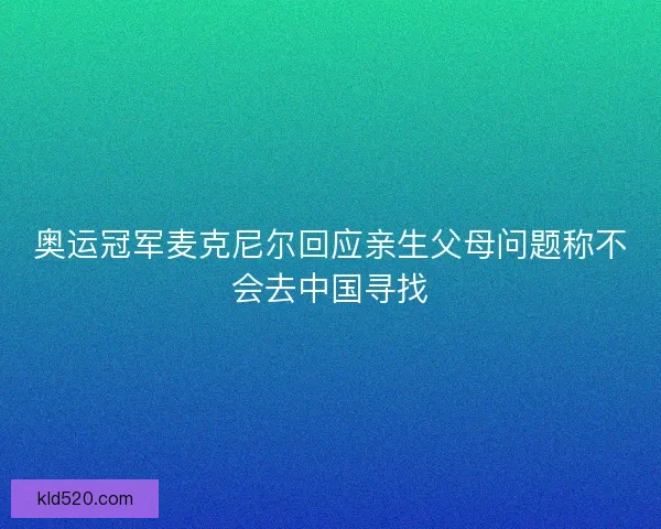 奥运冠军麦克尼尔回应亲生父母问题称不会去中国寻找 奥运冠军麦克尼尔回应亲生父母问题称不会去中国寻找